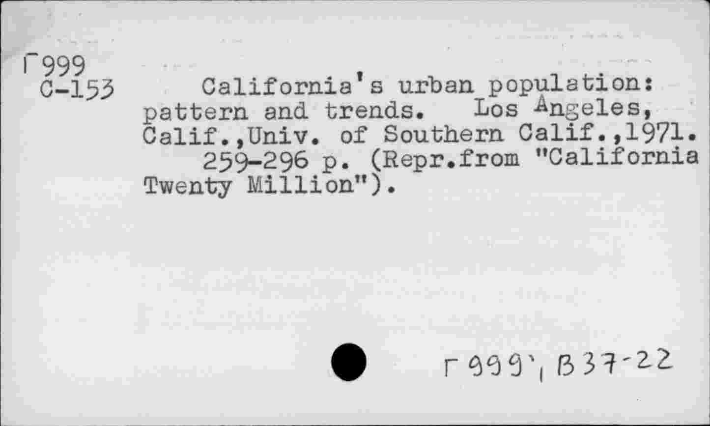 ﻿C-155 California s urban population: pattern and. trends. Los Angeles, Calif.,Univ, of Southern Calif.,1971.
259-296 p. (Repr.from ’’California Twenty Million’’).
r 13 31'2-2-